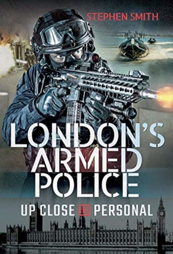 Cover Art for 9781526749437, London's Armed Police:Up Close and Personal by Stephen Smith