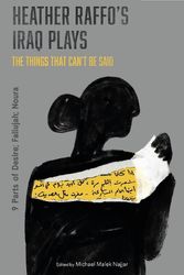 Cover Art for 9781350145177, Heather Raffo's Iraq Plays: The Things That Can't Be Said: 9 Parts of Desire; Fallujah; Noura by Heather Raffo
