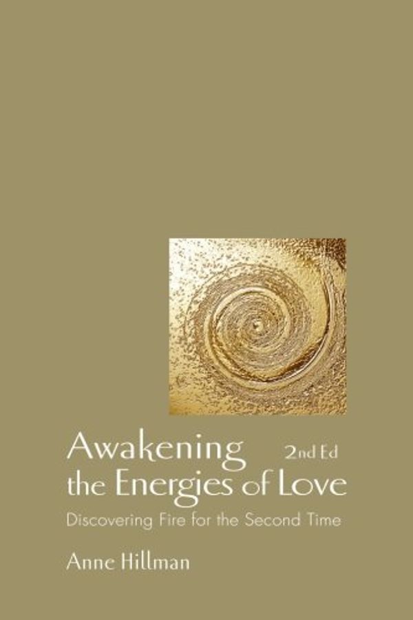 Cover Art for 9781883647230, Awakening the Energies of Love: Discovering Fire for the Second Time by Anne Hillman