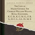 Cover Art for 9781334035432, The Life of Major-General Sir Charles William-Wilson, Royal Engineers, K. C. B., K. C. M. G., F. R. S., D. C. L., LL. D., M. E (Classic Reprint) by Charles Moore Watson