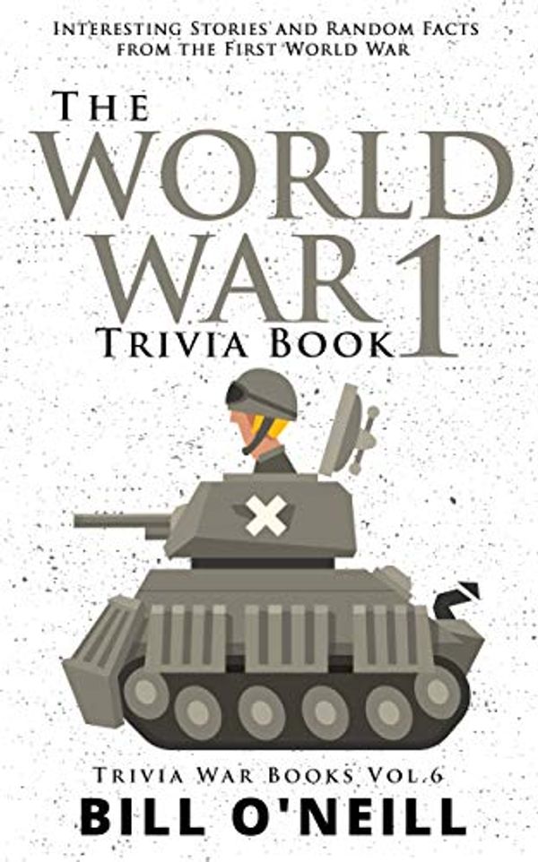 Cover Art for B07TN1JCHG, The World War 1 Trivia Book: Interesting Stories and Random Facts from the First World War (Trivia War Books Book 6) by O'Neill, Bill