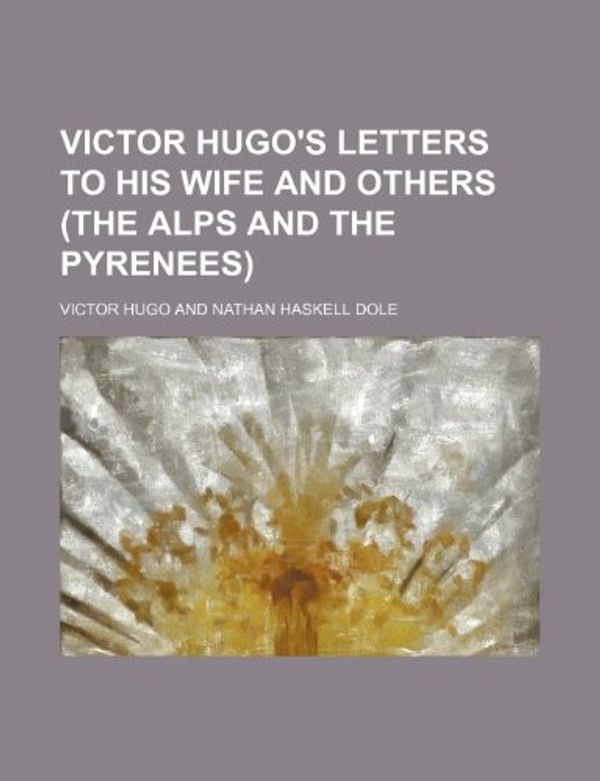 Cover Art for 9780217651813, Victor Hugo's Letters to His Wife and Others (the Alps and the Pyrenees) by Victor Hugo