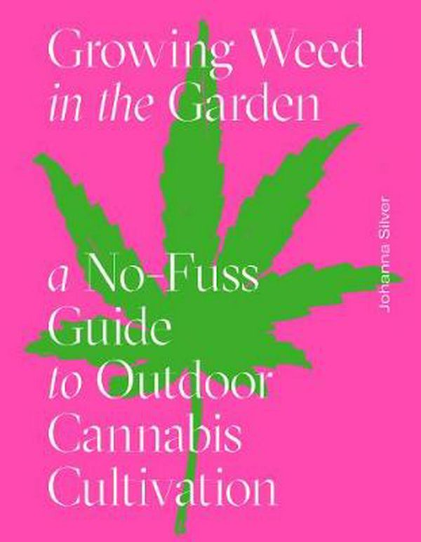 Cover Art for 9781419742767, Growing Weed in the Garden: A No-Fuss, Seed-to-Stash Guide to Outdoor Cannabis Cultivation by Johanna Silver