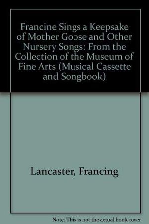 Cover Art for 9780930647032, Francine Sings a Keepsake of Mother Goose and Other Nursery Songs: From the Collection of the Museum of Fine Arts (Musical Cassette and Songbook) by Francing Lancaster