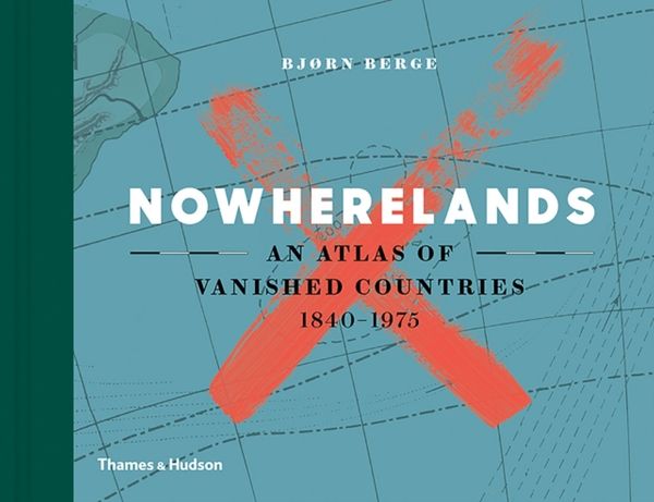 Cover Art for 9780500519905, NowherelandsAn Atlas of Vanished Countries by Bjørn Berge