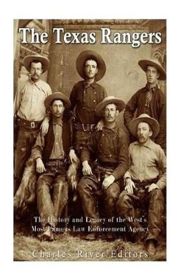 Cover Art for 9781973913498, The Texas Rangers: The History and Legacy of the West’s Most Famous Law Enforcement Agency by Charles River Editors