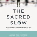 Cover Art for B01N3ZR36X, The Sacred Slow: A Holy Departure From Fast Faith by Alicia Britt Chole