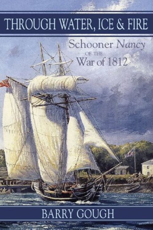 Cover Art for 9781550025699, Through Water, Fire and Ice: Schooner Nancy of the War of 1812 by Barry Gough