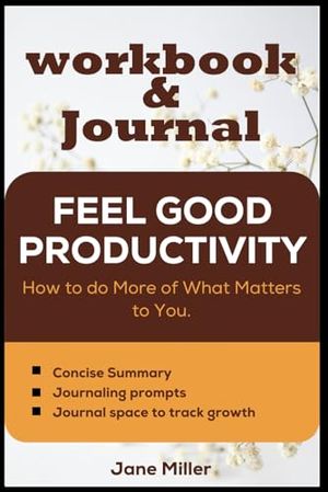 Cover Art for B0CQXRJ5DB, Workbook and Journal for Feel-Good Productivity by Ali Abdaal: How To Do More Of What Matters To You by Jane Miller