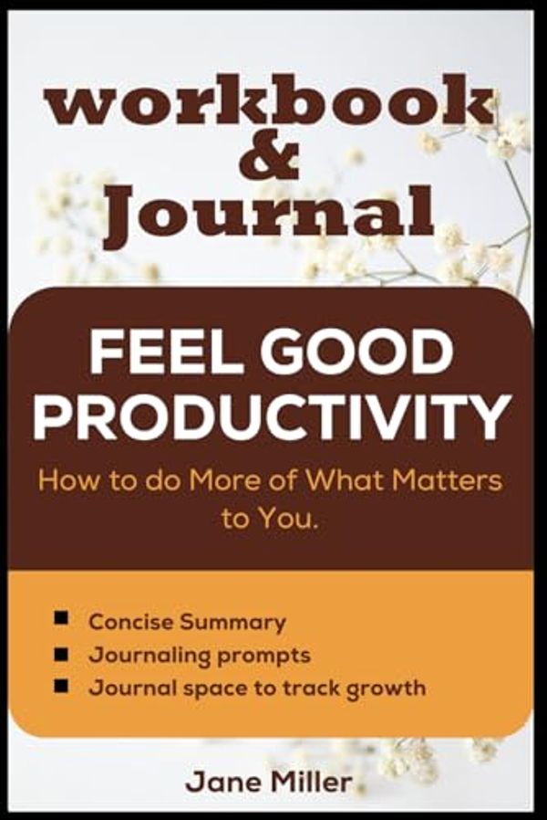 Cover Art for B0CQXRJ5DB, Workbook and Journal for Feel-Good Productivity by Ali Abdaal: How To Do More Of What Matters To You by Jane Miller