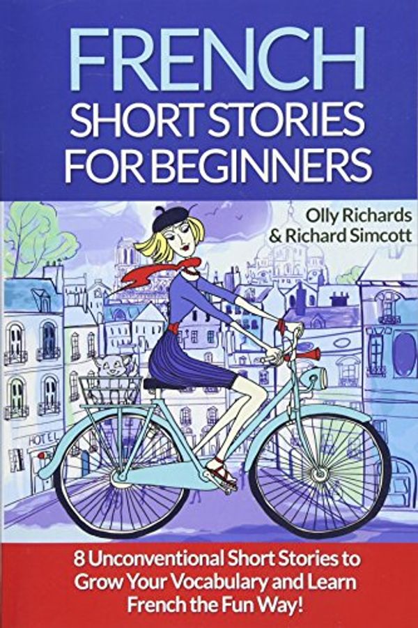 Cover Art for 9781522741138, French Short Stories For Beginners: 8 Unconventional Short Stories to Grow Your Vocabulary and Learn French the Fun Way!: Volume 1 by Olly Richards, Richard Simcott