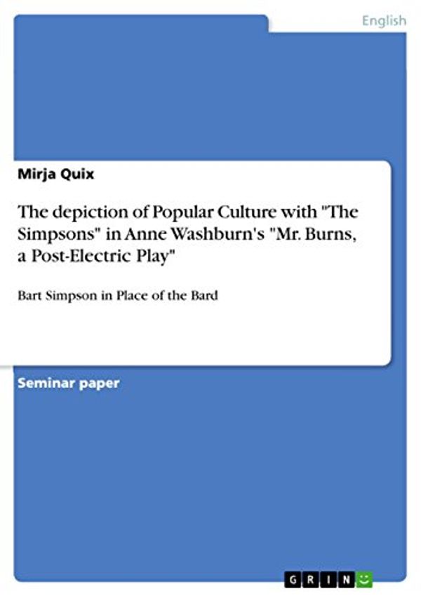 Cover Art for B019EBN8C2, The depiction of Popular Culture with "The Simpsons" in Anne Washburn's "Mr. Burns, a Post-Electric Play": Bart Simpson in Place of the Bard by Mirja Quix