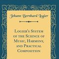 Cover Art for 9780331858488, Logier's System of the Science of Music, Harmony, and Practical Composition (Classic Reprint) by Johann Bernhard Logier