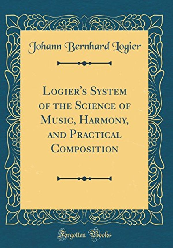Cover Art for 9780331858488, Logier's System of the Science of Music, Harmony, and Practical Composition (Classic Reprint) by Johann Bernhard Logier