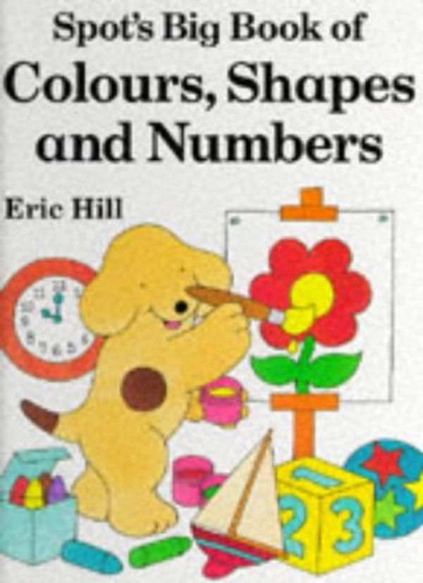 Cover Art for 9780723241744, Spot's Big Book of Colours, Shapes and Numbers (Spot Books) by Eric Hill