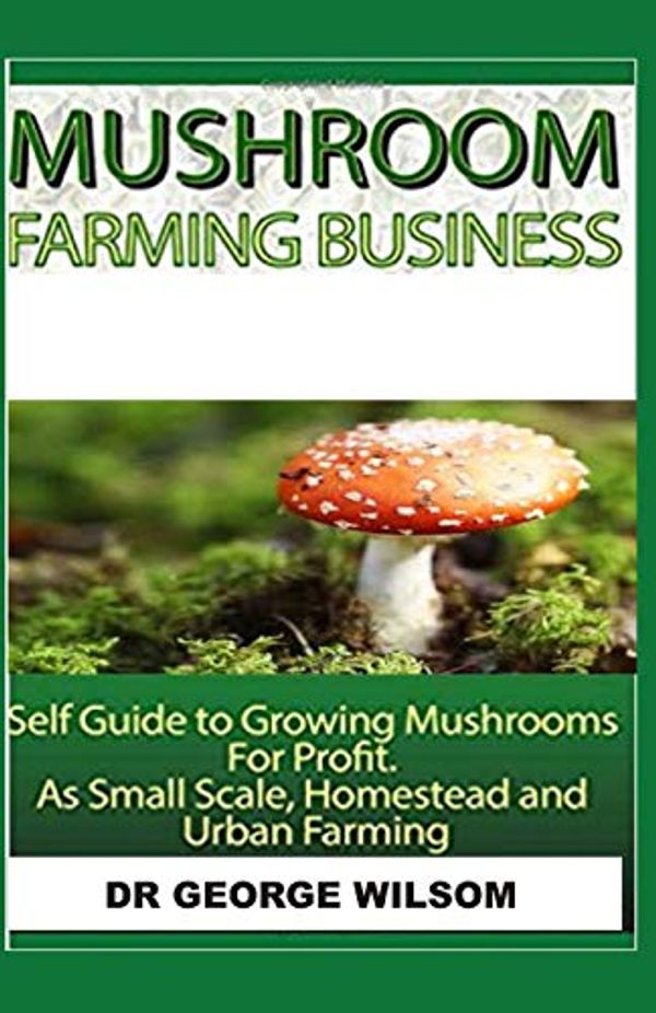 Cover Art for 9781070214085, MUSHROOM FARMING BUSINESS: Self guide to growing mushroom for profit. As small scale, homestead and urban farming by George Wilsom (author)