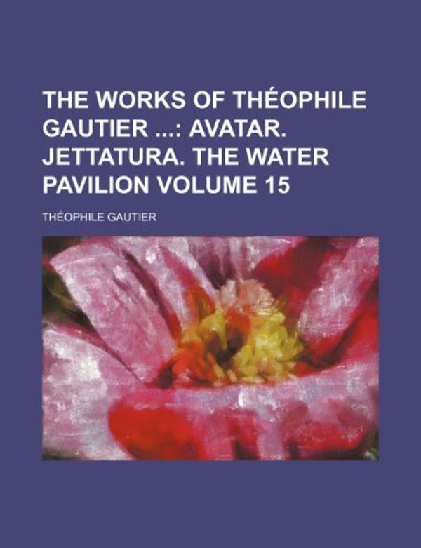 Cover Art for 9781154109733, The Works of Théophile Gautier ;  Avatar. Jettatura. The water pavilion Volume 15 by General Books