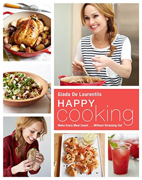 Cover Art for B00VZZ2OUS, Happy Cooking: Make Every Meal Count ... Without Stressing Out: A Cookbook by De Laurentiis, Giada