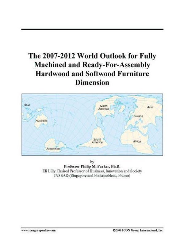 Cover Art for 9780497332334, The 2007-2012 World Outlook for Fully Machined and Ready-For-Assembly Hardwood and Softwood Furniture Dimension by Unknown