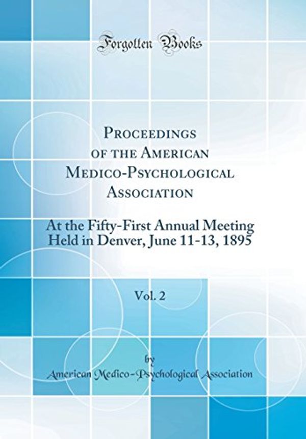 Cover Art for 9780666808592, Proceedings of the American Medico-Psychological Association, Vol. 2: At the Fifty-First Annual Meeting Held in Denver, June 11-13, 1895 (Classic Reprint) by American Medico-Psychologic Association