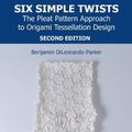 Cover Art for 9781138311886, Six Simple Twists: The Pleat Pattern Approach to Origami Tessellation Design by Benjamin DiLeonardo-Parker