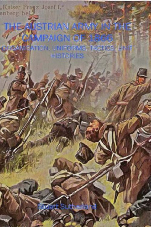 Cover Art for 9781906033101, AUSTRIAN ARMY IN THE CAMPAIGN OF 1866, THE: Organisation, Uniforms, tactics, Commanders, Unit Histories by Stuart Sutherland
