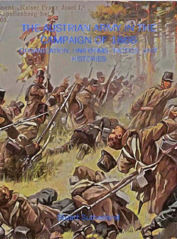 Cover Art for 9781906033101, AUSTRIAN ARMY IN THE CAMPAIGN OF 1866, THE: Organisation, Uniforms, tactics, Commanders, Unit Histories by Stuart Sutherland