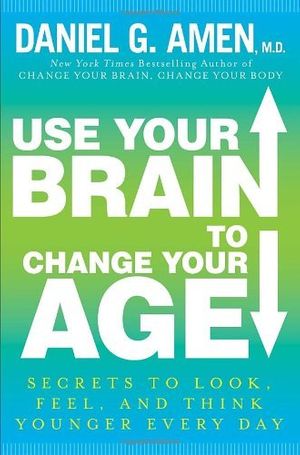 Cover Art for 9780307888549, Use Your Brain to Change Your Age: Secrets to Look, Feel, and Think Younger Every Day by Daniel G. Amen