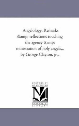 Cover Art for 9781425524319, Angelology. Remarks and Reflections Touching the Agency and Ministration of Holy Angels... by George Clayton, Jr... by Unknown