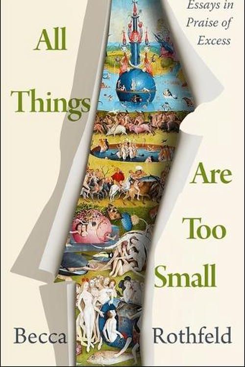 Cover Art for 9781250849915, All Things Are Too Small: Essays in Praise of Excess by Becca Rothfeld