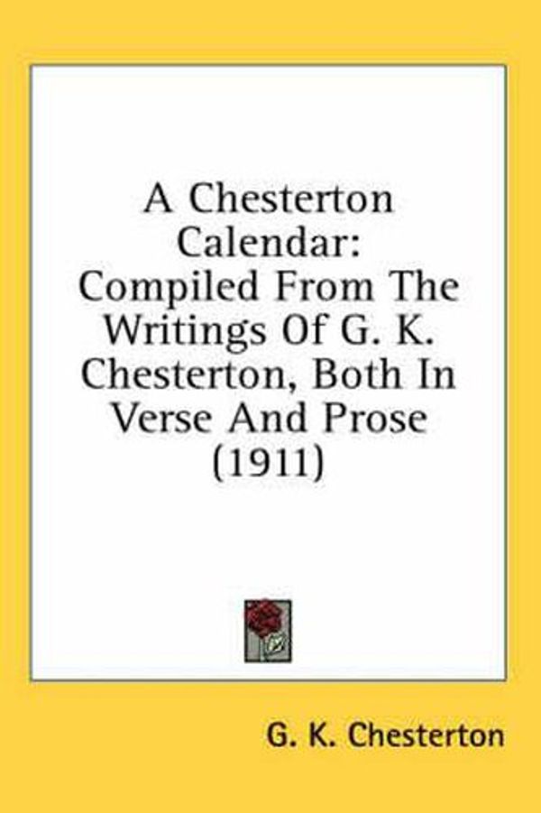 Cover Art for 9780548994146, A Chesterton Calendar: Compiled From The Writings Of G. K. Chesterton, Both In Verse And Prose (1911) by G. K. Chesterton