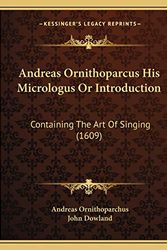 Cover Art for 9781166431884, Andreas Ornithoparcus His Micrologus or Introduction: Containing the Art of Singing (1609) by Andreas Ornithoparchus