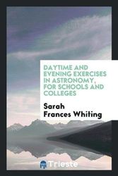 Cover Art for 9780649458967, Daytime and Evening Exercises in Astronomy, for Schools and Colleges by Sarah Frances Whiting