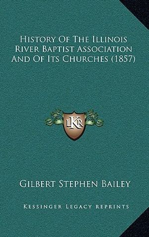 Cover Art for 9781164231950, History of the Illinois River Baptist Association and of Its Churches (1857) by Gilbert Stephen Bailey