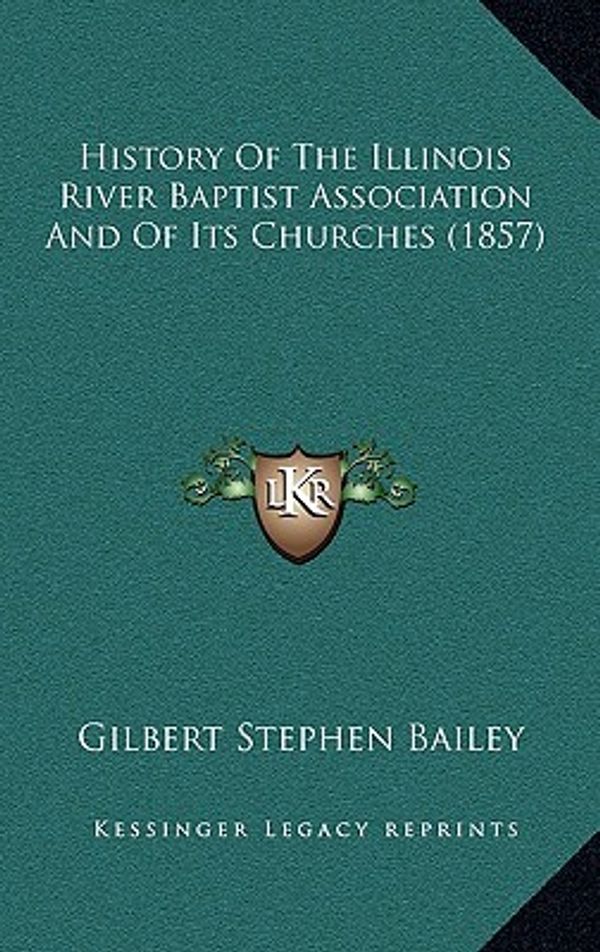 Cover Art for 9781164231950, History of the Illinois River Baptist Association and of Its Churches (1857) by Gilbert Stephen Bailey