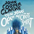 Cover Art for 9780099583769, Ten Years in an Open Necked Shirt by John Cooper Clarke