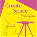 Cover Art for B08LK3SRXS, Create Space: Declutter your home to clear your mind by Dilly Carter