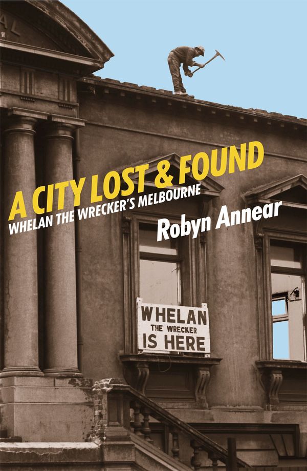 Cover Art for 9781863953894, A City Lost & Found: Whelan the Wrecker's Melbourne by Robyn Annear