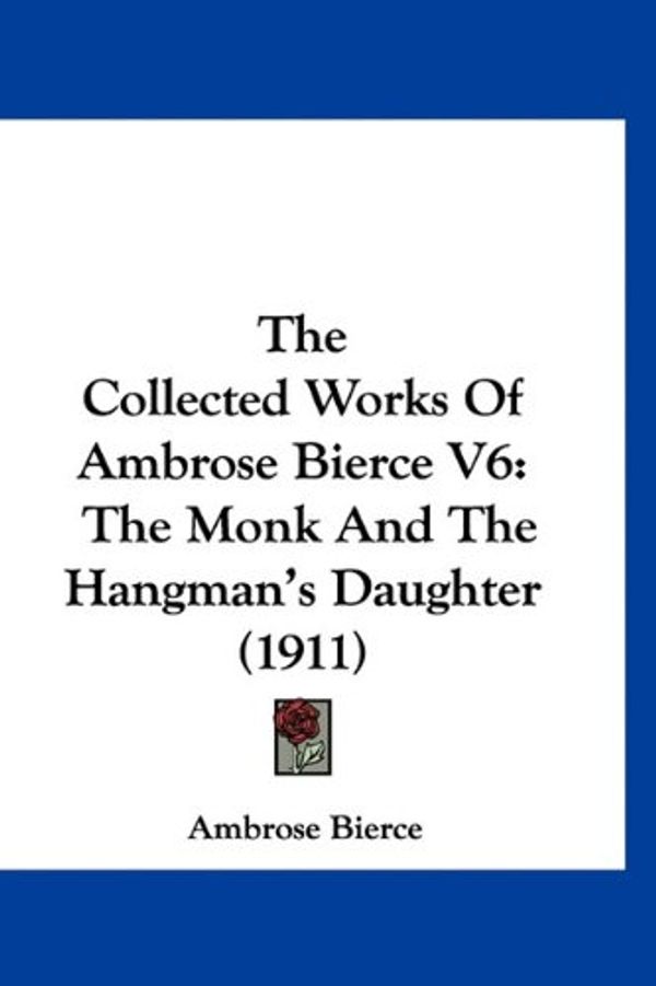 Cover Art for 9781160955409, The Collected Works of Ambrose Bierce V6: The Monk and the Hangman’s Daughter (1911) by Ambrose Bierce