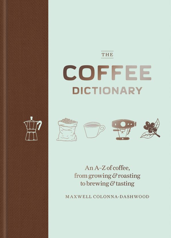 Cover Art for 9781784723019, The Coffee Dictionary: An A-Z of coffee, from growing & roasting to brewing & tasting by Maxwell Colonna-Dashwood