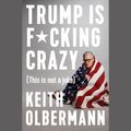 Cover Art for 9780525532798, Trump is F*cking Crazy by Keith Olbermann