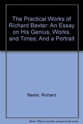 Cover Art for 9781877611377, The Practical Works of Richard Baxter: An Essay on His Genius, Works, and Times; And a Portrait by Richard Baxter