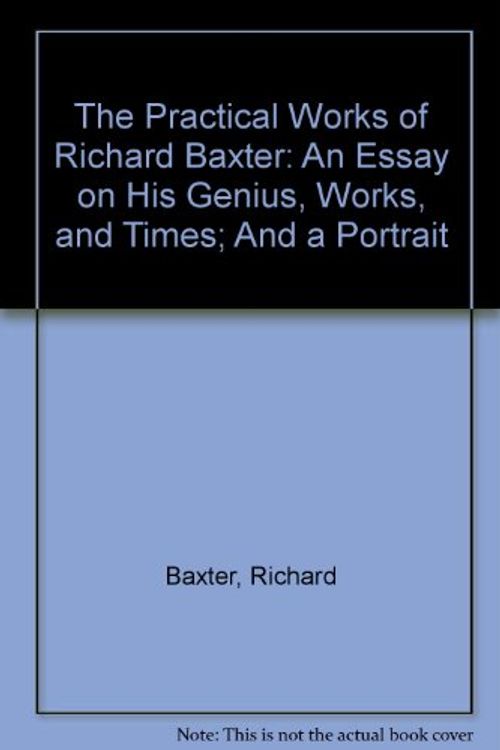 Cover Art for 9781877611377, The Practical Works of Richard Baxter: An Essay on His Genius, Works, and Times; And a Portrait by Richard Baxter