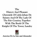 Cover Art for 9780548319598, The History And Pleasant Chronicle Of Little Jehan De Saintre And Of The Lady Of The Fair Cousins; Together With The Book Of The Knight Of The Tower, Landry by Unknown