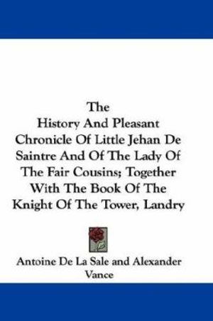 Cover Art for 9780548319598, The History And Pleasant Chronicle Of Little Jehan De Saintre And Of The Lady Of The Fair Cousins; Together With The Book Of The Knight Of The Tower, Landry by Unknown