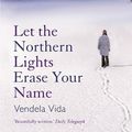 Cover Art for 9781848877832, Let the Northern Lights Erase Your Name by Vendela Vida
