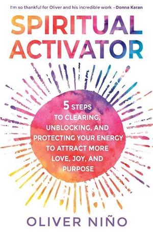 Cover Art for 9781788178815, Spiritual Activator: 5 Steps to Clearing, Unblocking and Protecting Your Energy to Attract More Love, Joy and Purpose by Oliver Nino