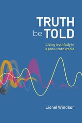 Cover Art for 9781922980045, Truth Be Told: Living Truthfully in a Post-Truth World by Lionel Windsor