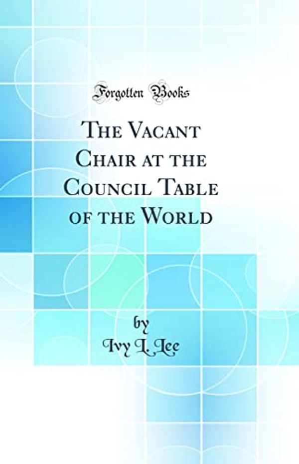 Cover Art for 9780365428534, The Vacant Chair at the Council Table of the World (Classic Reprint) by Ivy L. Lee