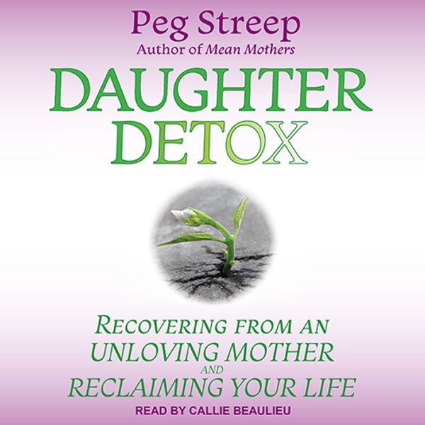 Cover Art for 9781977386908, Daughter Detox: Recovering from An Unloving Mother and Reclaiming Your Life by Peg Streep